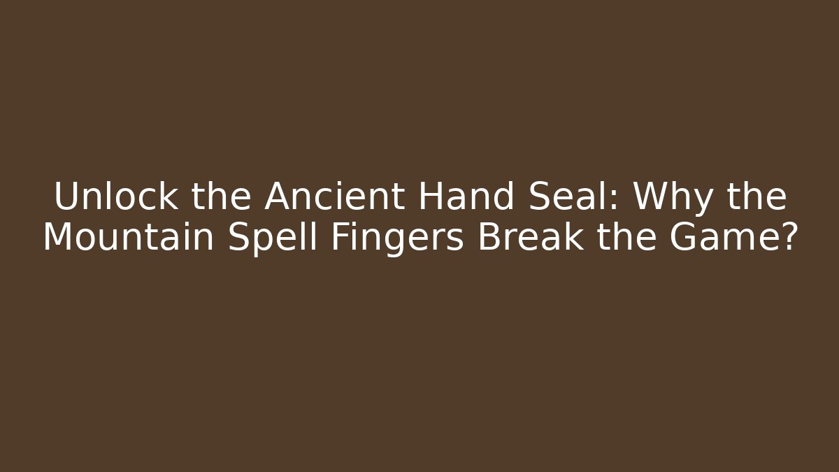 Unlock the Ancient Hand Seal: Why the Mountain Spell Fingers Break the Game?