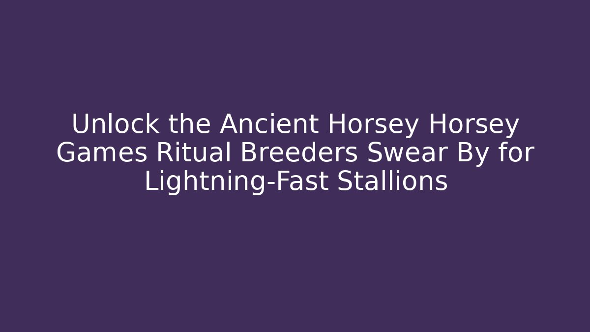 Unlock the Ancient Horsey Horsey Games Ritual Breeders Swear By for Lightning-Fast Stallions
