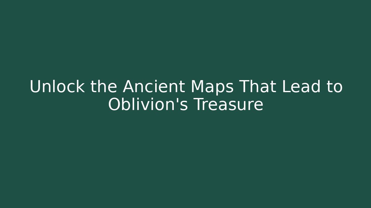 Unlock the Ancient Maps That Lead to Oblivion's Treasure