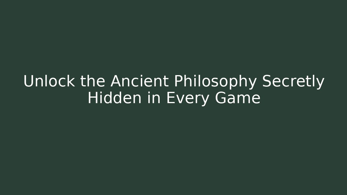 Unlock the Ancient Philosophy Secretly Hidden in Every Game