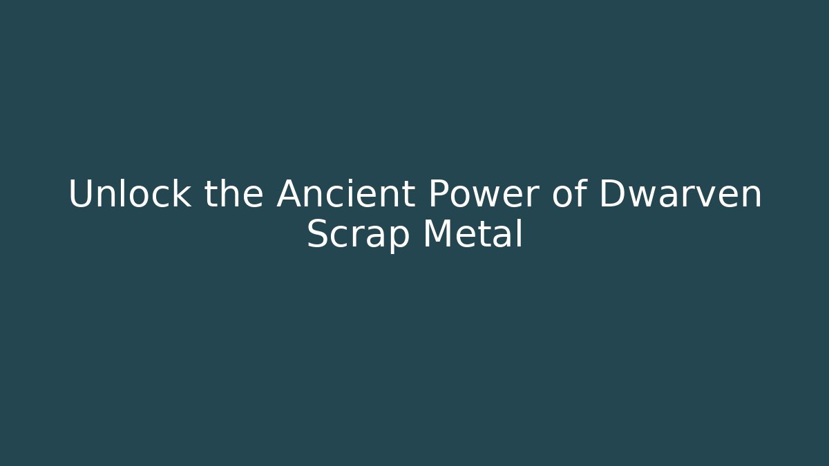Unlock the Ancient Power of Dwarven Scrap Metal