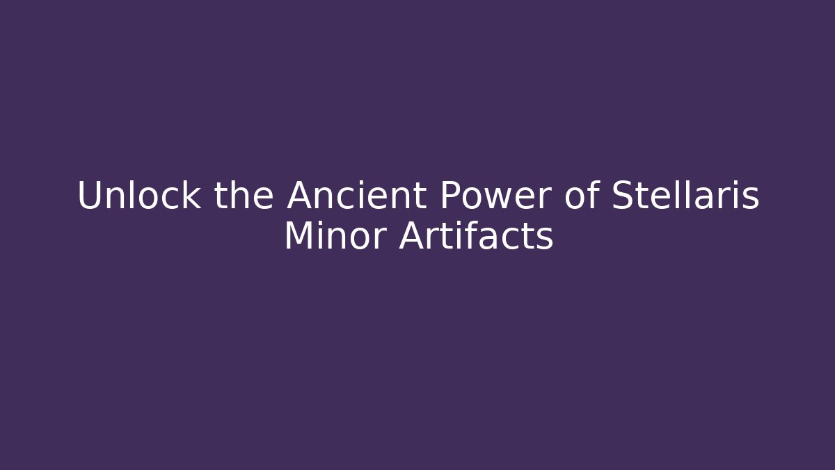 Unlock the Ancient Power of Stellaris Minor Artifacts