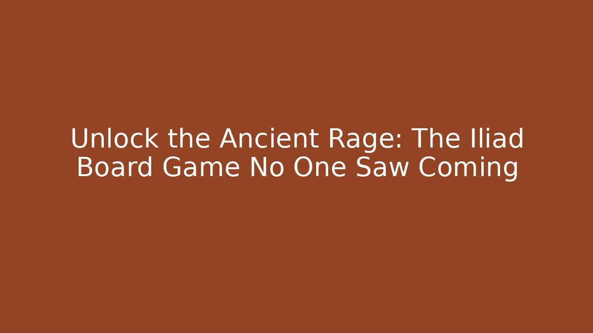 Unlock the Ancient Rage: The Iliad Board Game No One Saw Coming