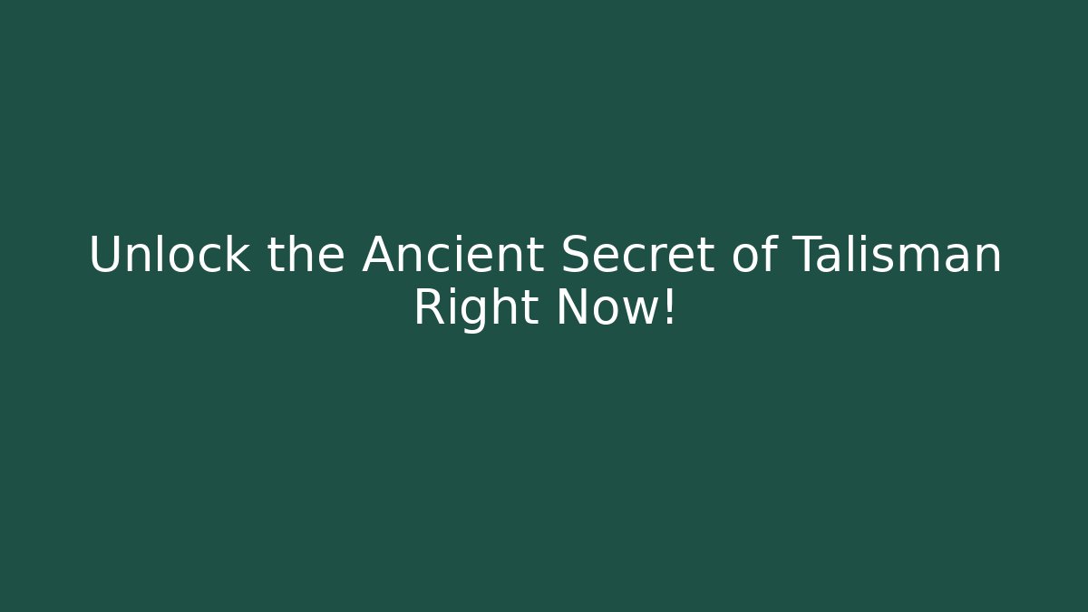 Unlock the Ancient Secret of Talisman Right Now!