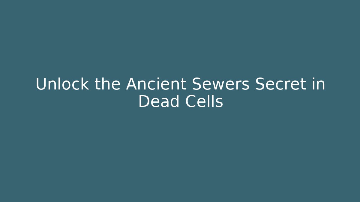 Unlock the Ancient Sewers Secret in Dead Cells