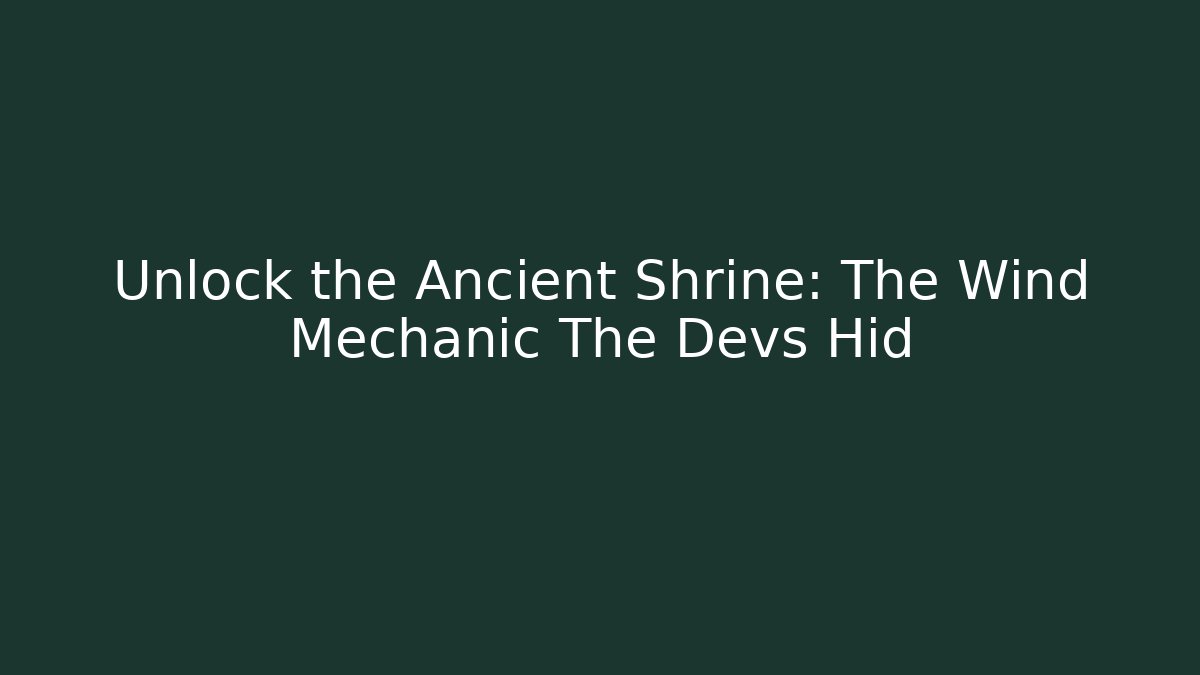 Unlock the Ancient Shrine: The Wind Mechanic The Devs Hid