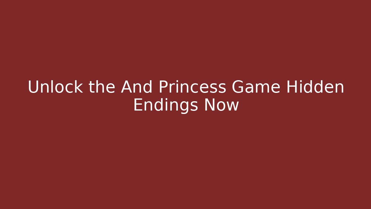Unlock the And Princess Game Hidden Endings Now