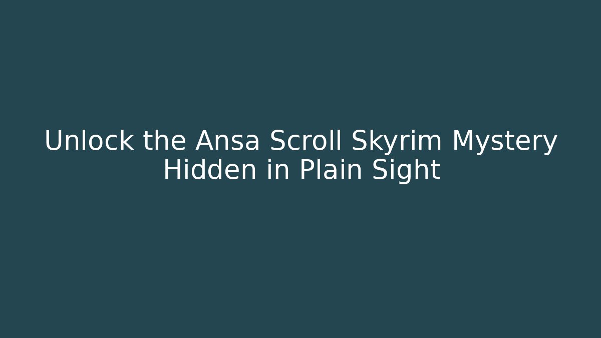 Unlock the Ansa Scroll Skyrim Mystery Hidden in Plain Sight