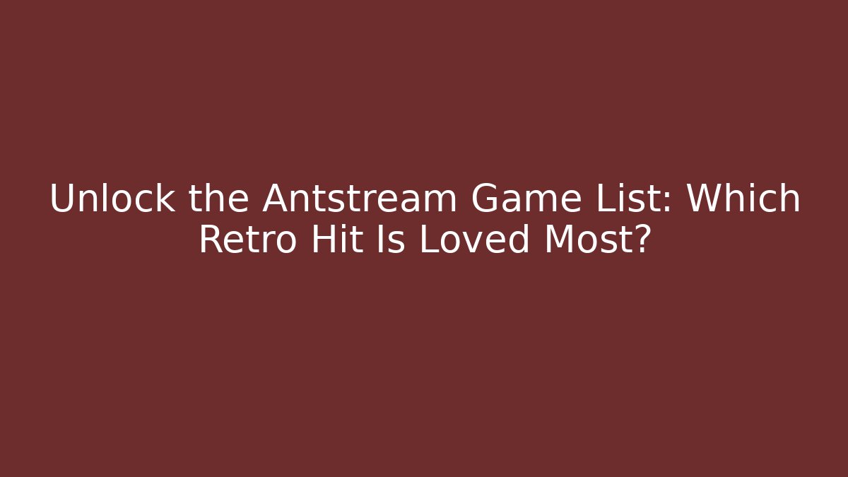 Unlock the Antstream Game List: Which Retro Hit Is Loved Most?