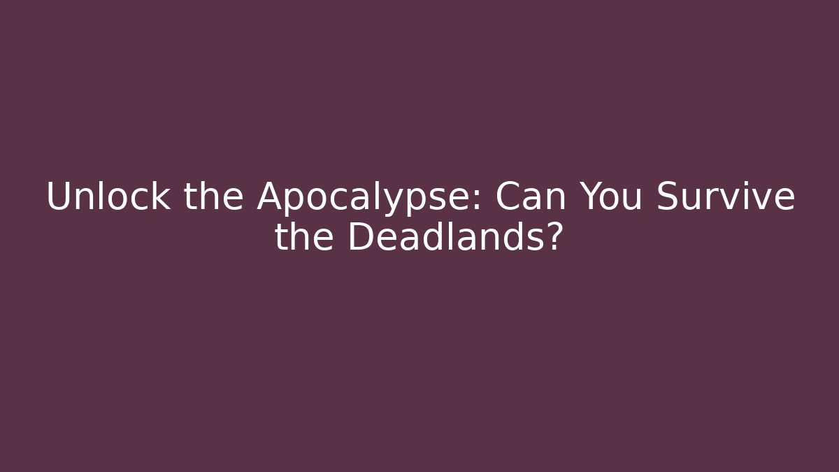 Unlock the Apocalypse: Can You Survive the Deadlands?