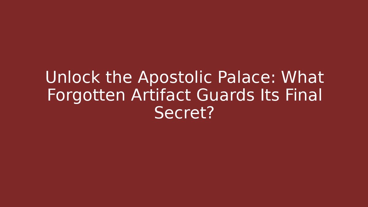 Unlock the Apostolic Palace: What Forgotten Artifact Guards Its Final Secret?