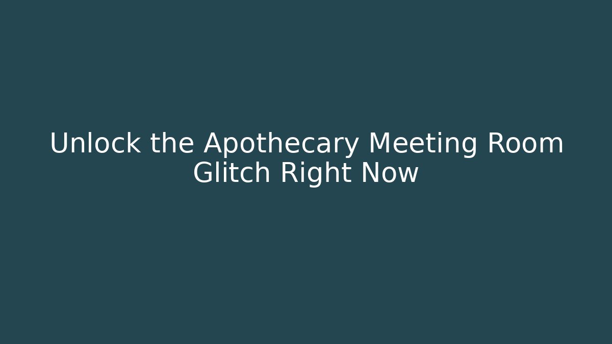 Unlock the Apothecary Meeting Room Glitch Right Now