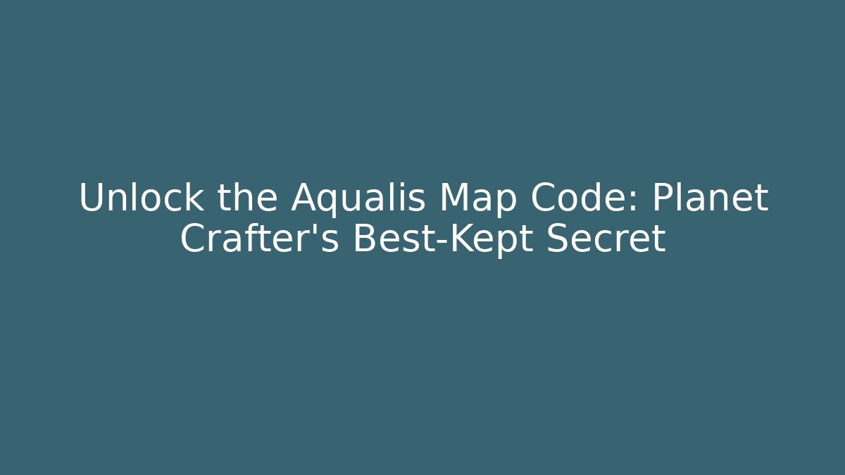 Unlock the Aqualis Map Code: Planet Crafter's Best-Kept Secret - Create More Assets