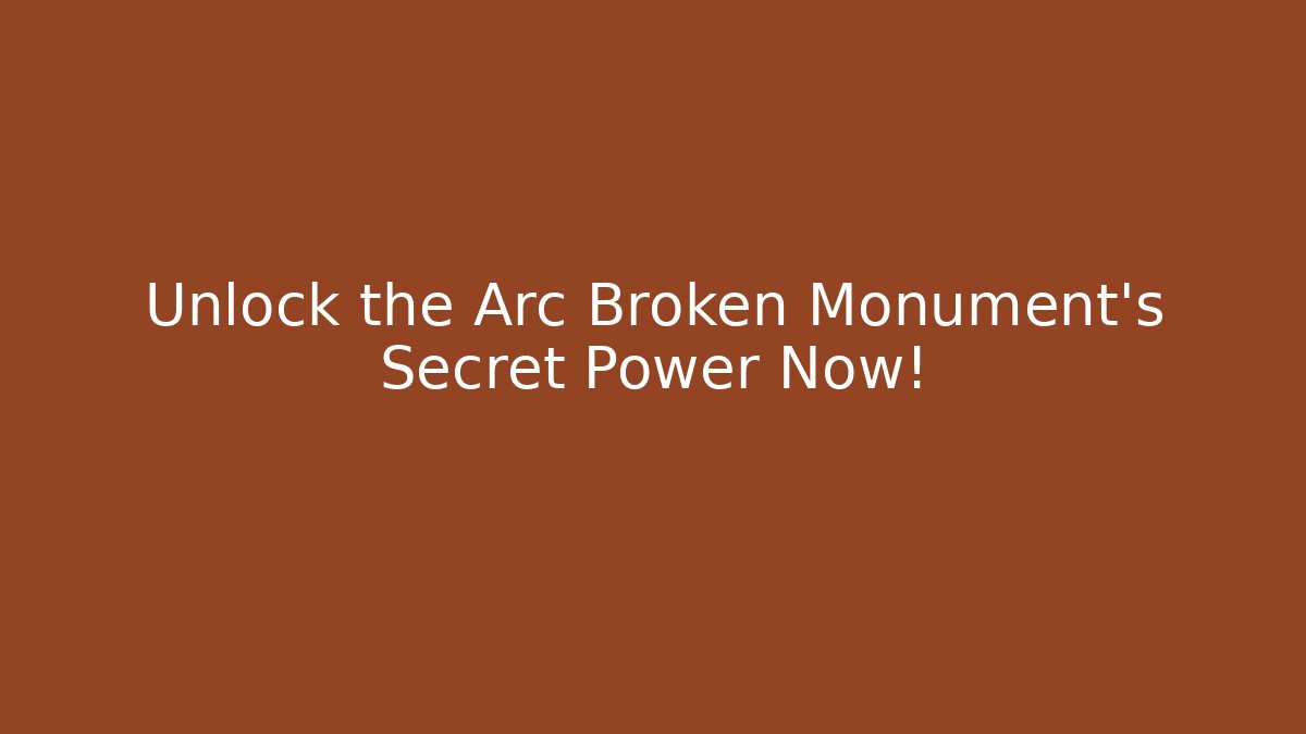Unlock the Arc Broken Monument’s Secret Power Now!