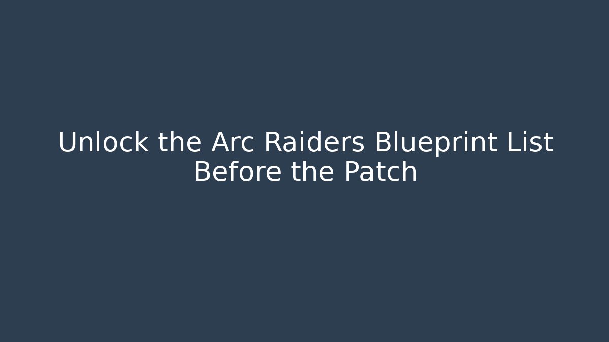 Unlock the Arc Raiders Blueprint List Before the Patch