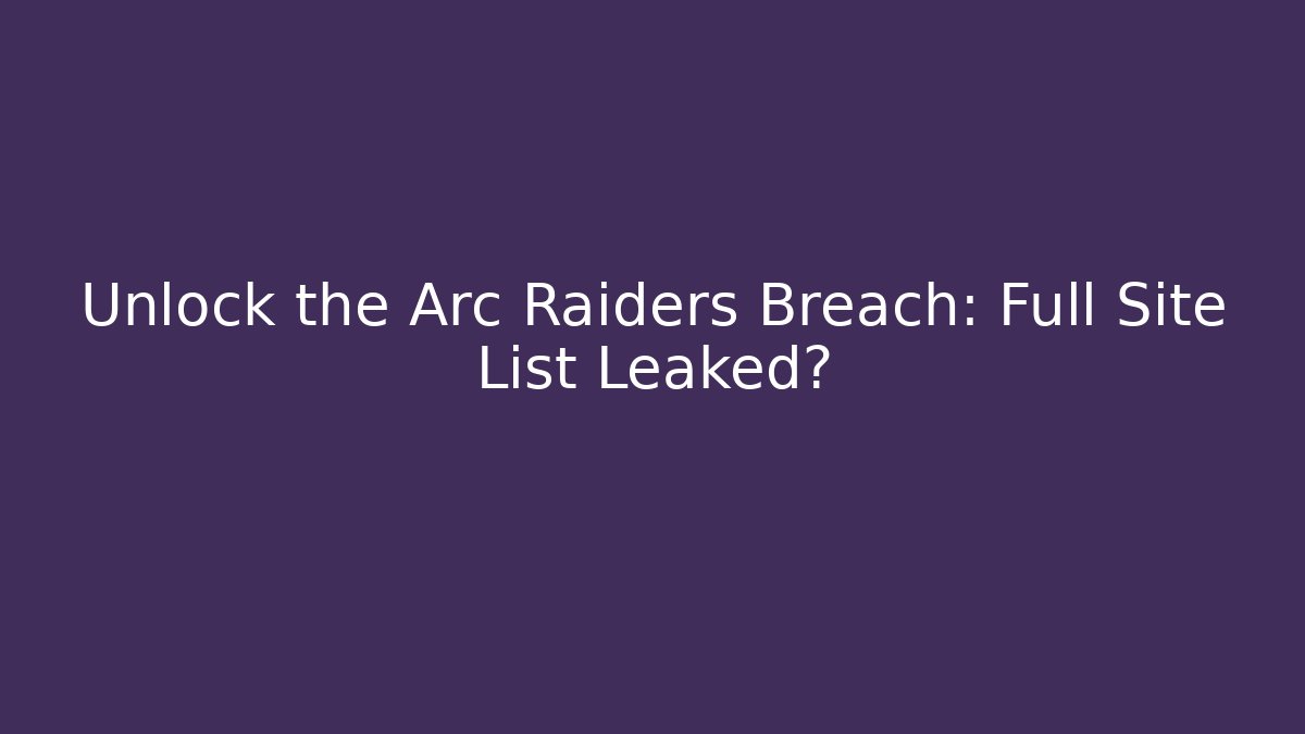 Unlock the Arc Raiders Breach: Full Site List Leaked?