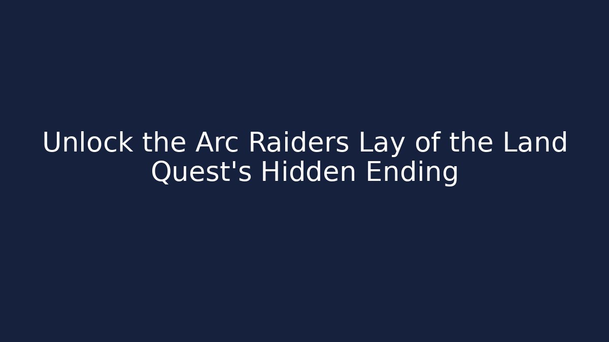 Unlock the Arc Raiders Lay of the Land Quest's Hidden Ending