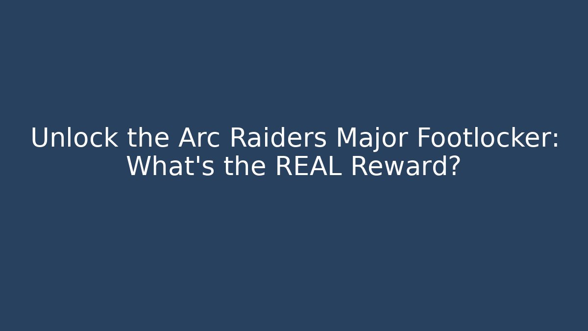 Unlock the Arc Raiders Major Footlocker: What’s the REAL Reward?