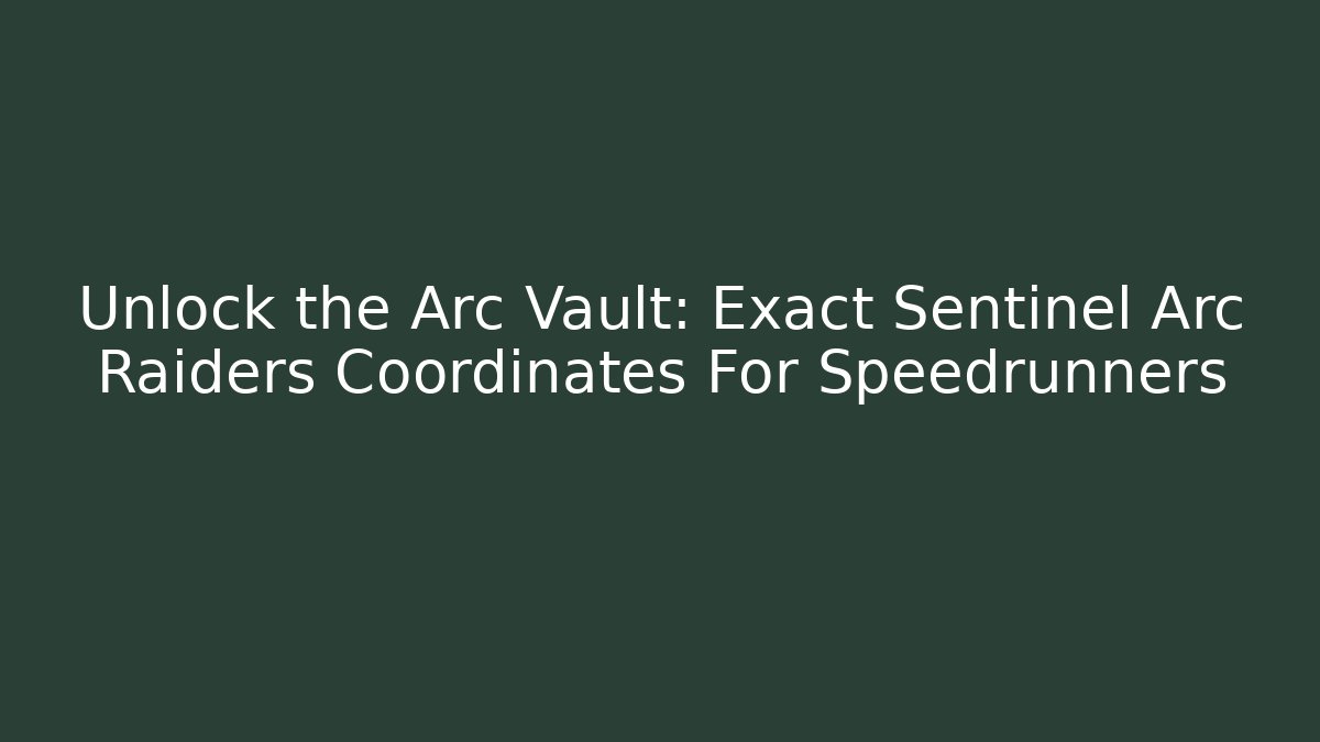 Unlock the Arc Vault: Exact Sentinel Arc Raiders Coordinates For Speedrunners