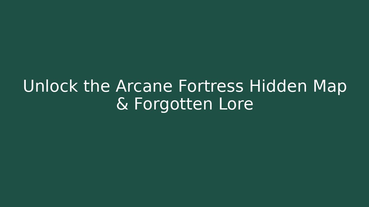 Unlock the Arcane Fortress Hidden Map & Forgotten Lore