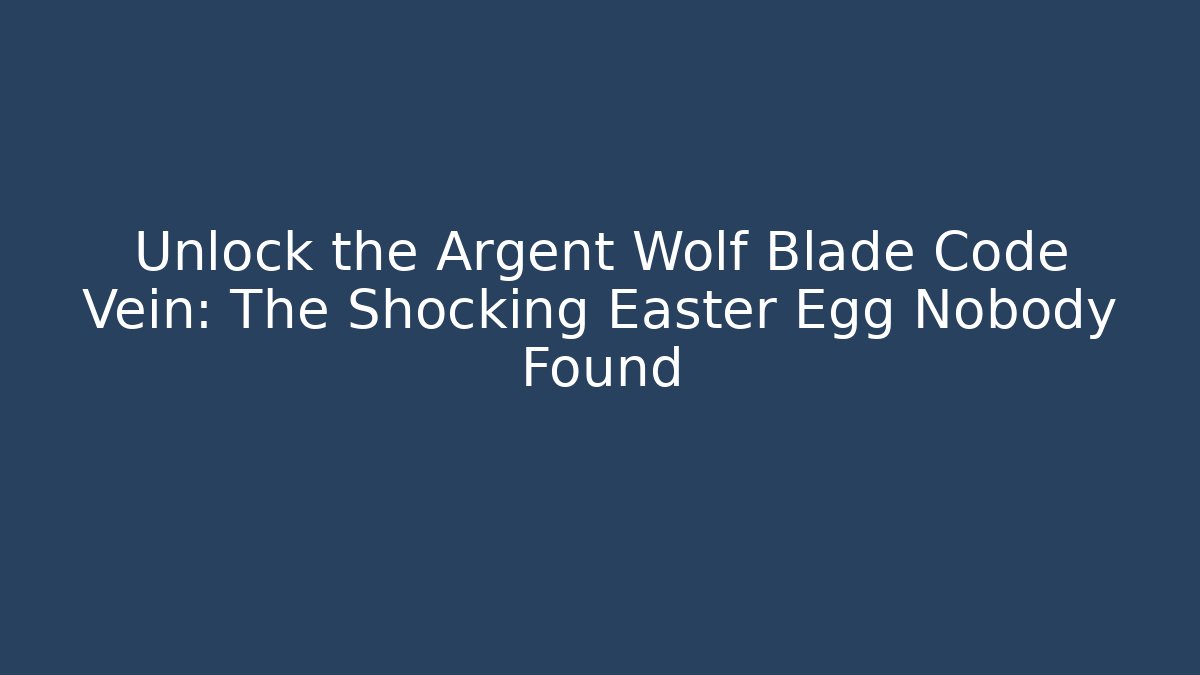 Unlock the Argent Wolf Blade Code Vein: The Shocking Easter Egg Nobody Found