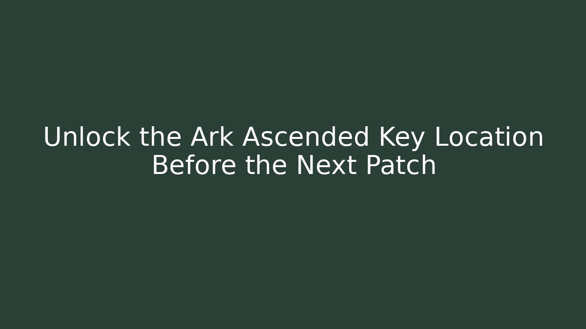 Unlock the Ark Ascended Key Location Before the Next Patch - Create More Assets