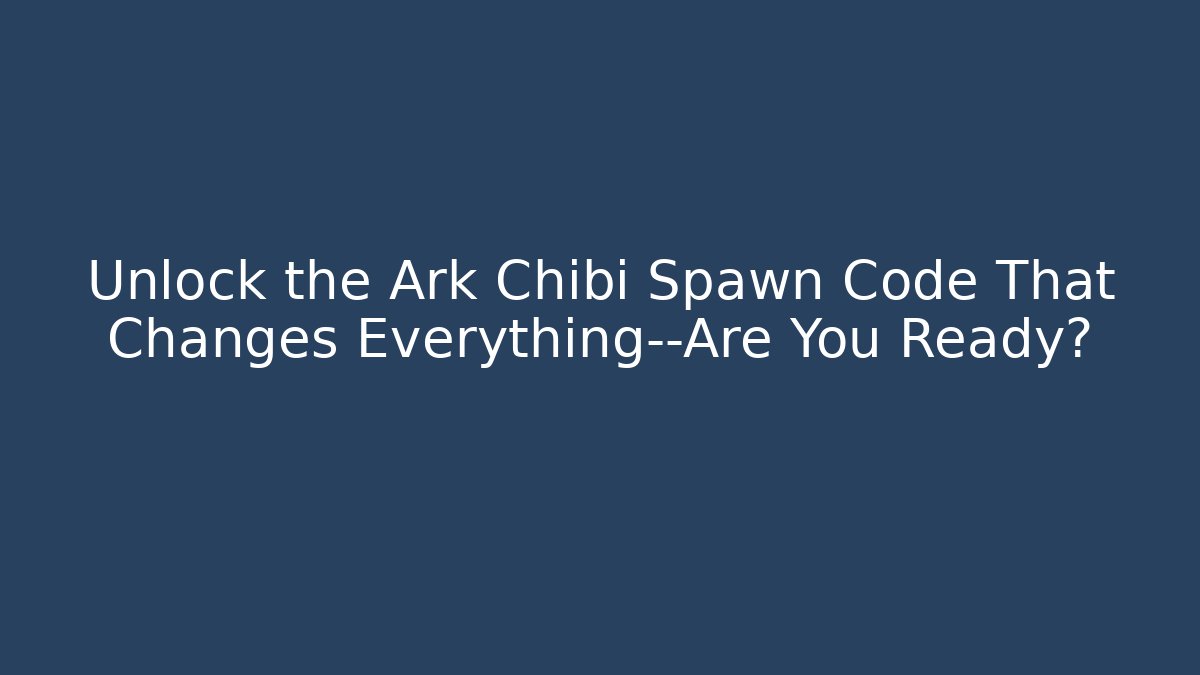 Unlock the Ark Chibi Spawn Code That Changes Everything—Are You Ready? - Create More Assets