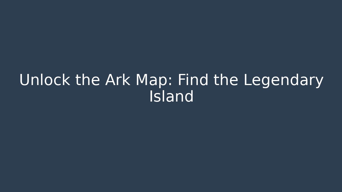 Unlock the Ark Map: Find the Legendary Island