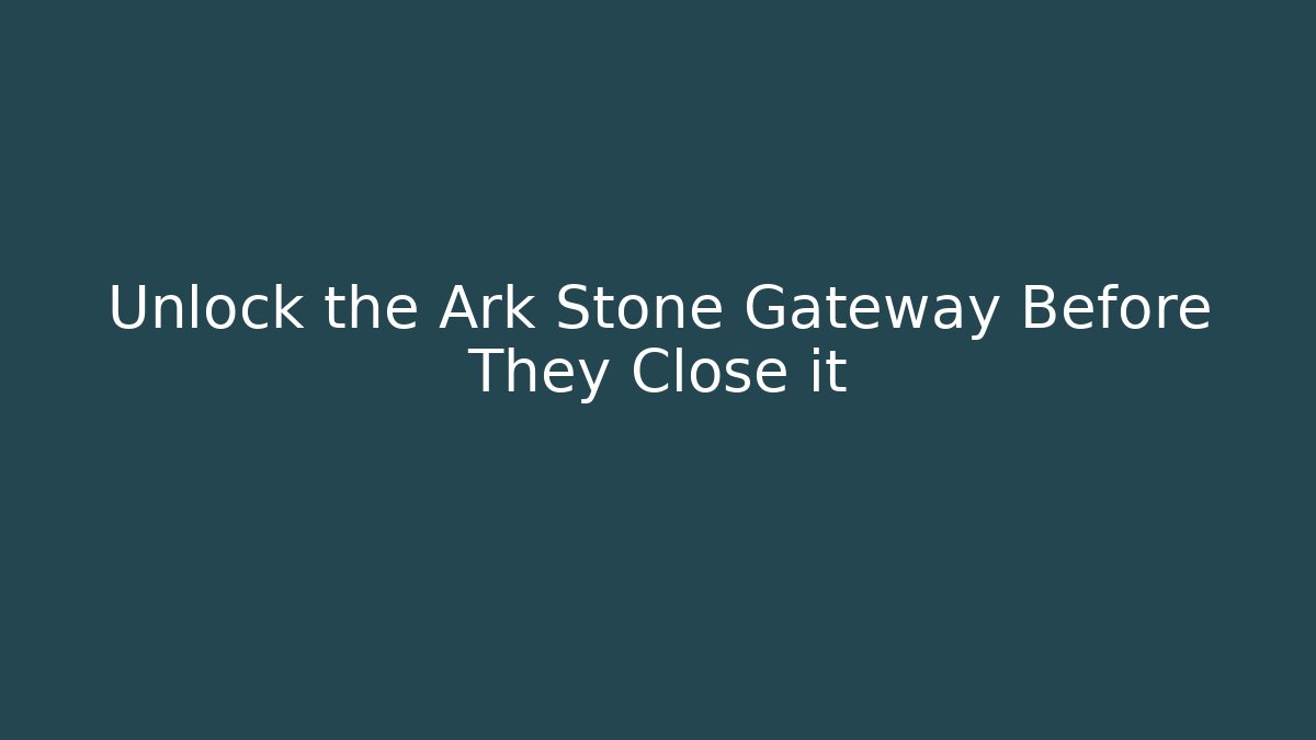Unlock the Ark Stone Gateway Before They Close it
