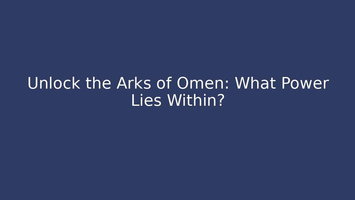 Unlock the Arks of Omen: What Power Lies Within?