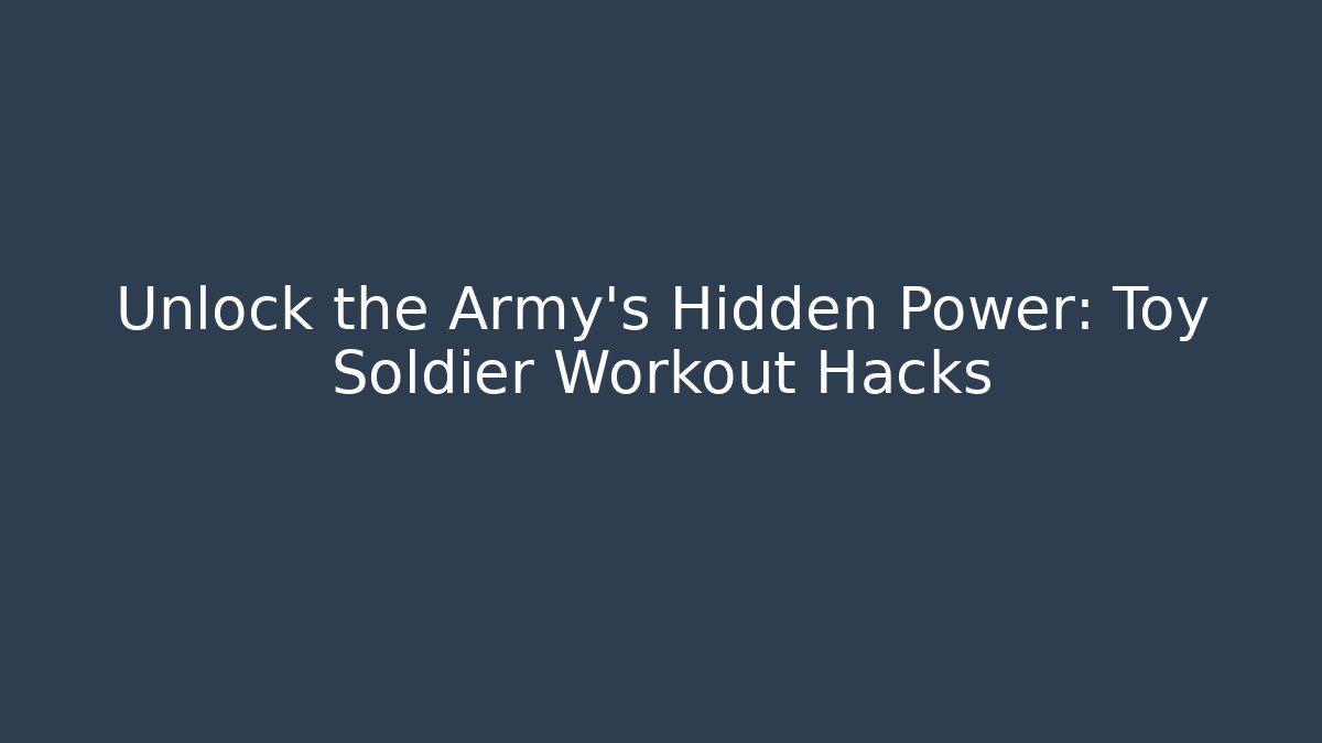 Unlock the Army's Hidden Power: Toy Soldier Workout Hacks