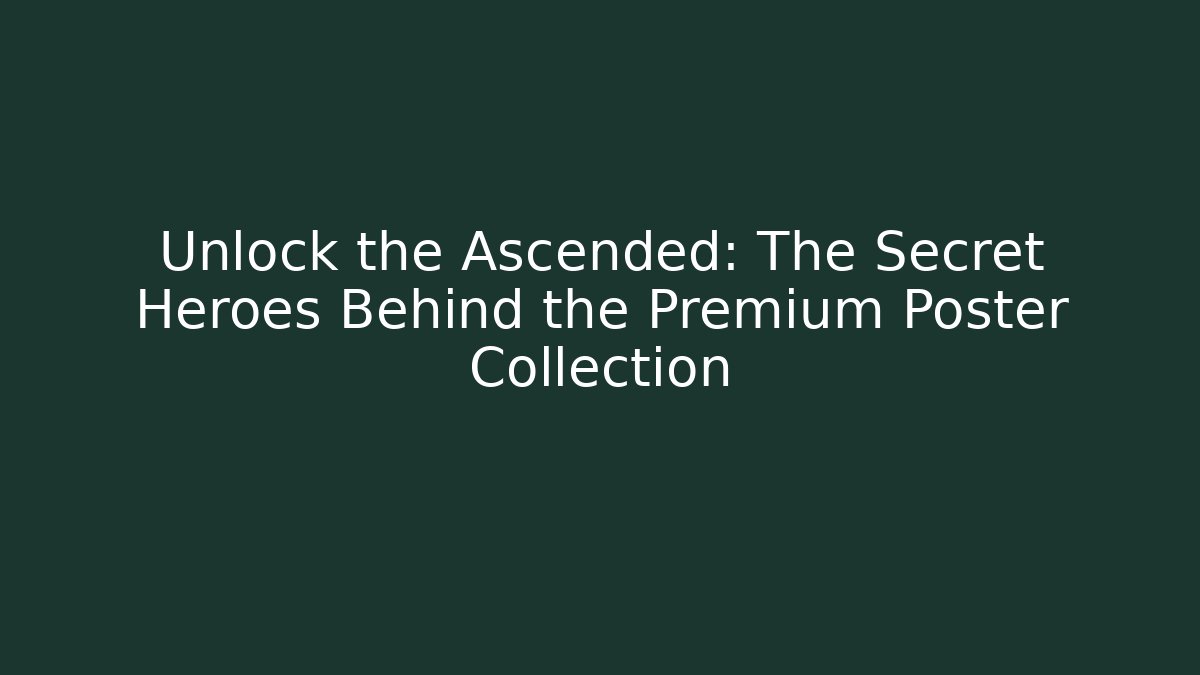 Unlock the Ascended: The Secret Heroes Behind the Premium Poster Collection