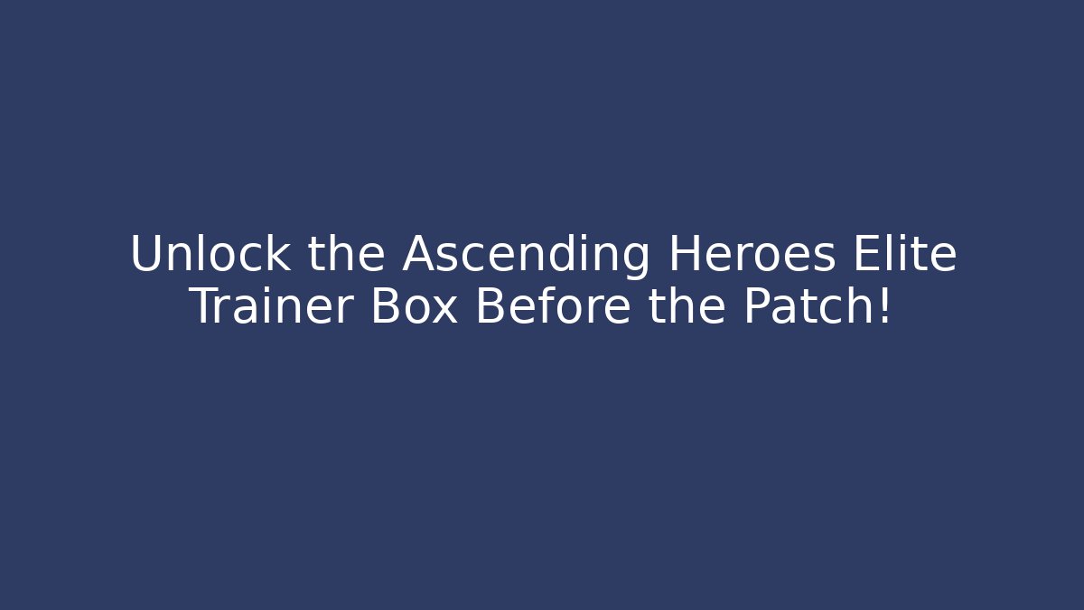 Unlock the Ascending Heroes Elite Trainer Box Before the Patch!