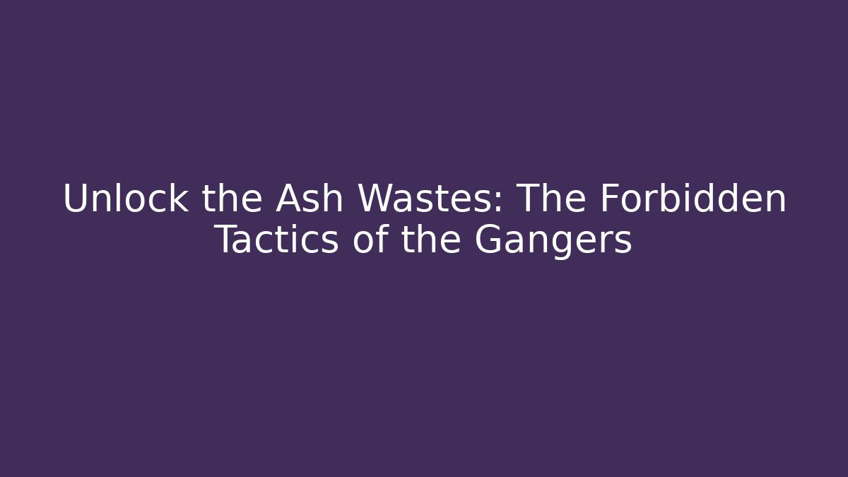 Unlock the Ash Wastes: The Forbidden Tactics of the Gangers