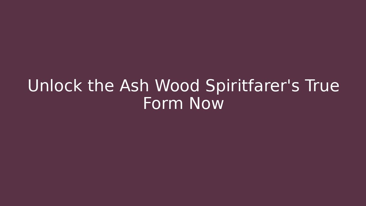 Unlock the Ash Wood Spiritfarer's True Form Now