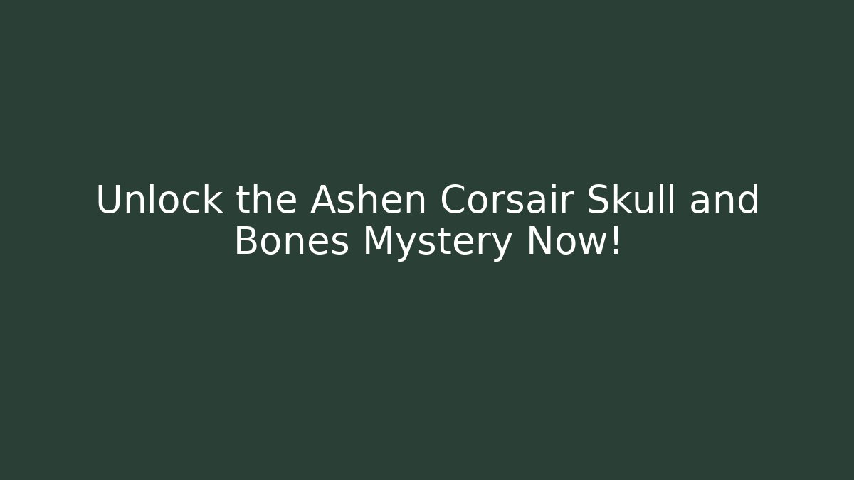 Unlock the Ashen Corsair Skull and Bones Mystery Now!