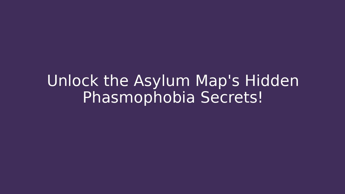 Unlock the Asylum Map's Hidden Phasmophobia Secrets!