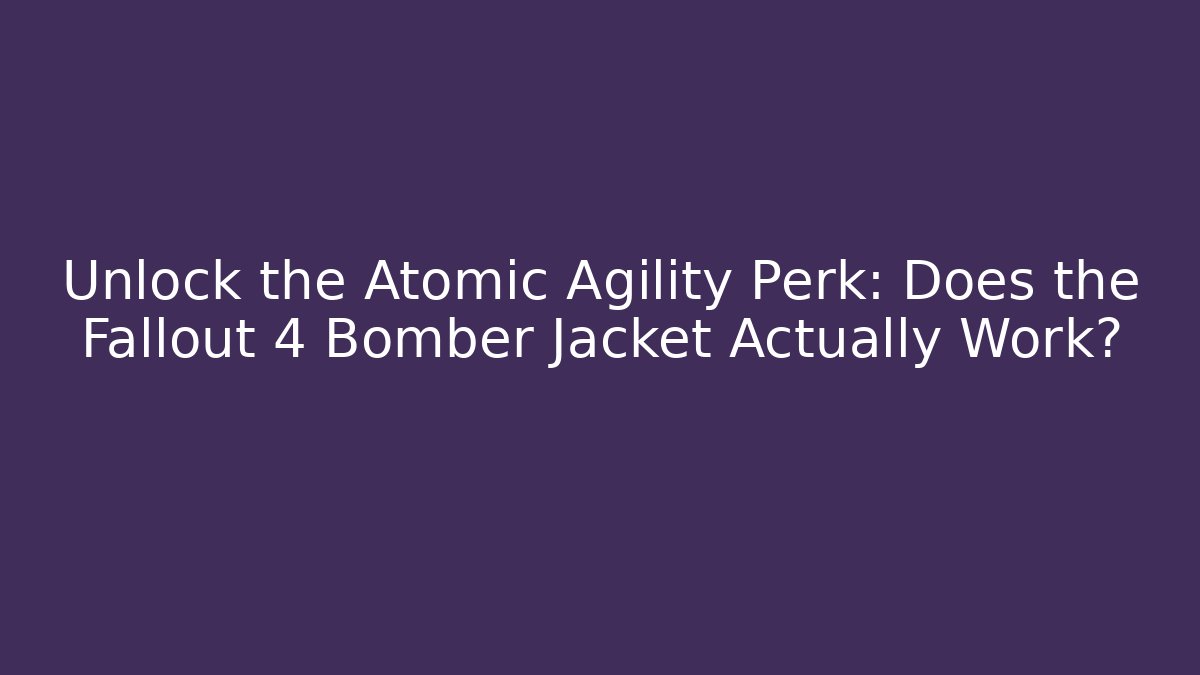 Unlock the Atomic Agility Perk: Does the Fallout 4 Bomber Jacket Actually Work? - Create More Assets