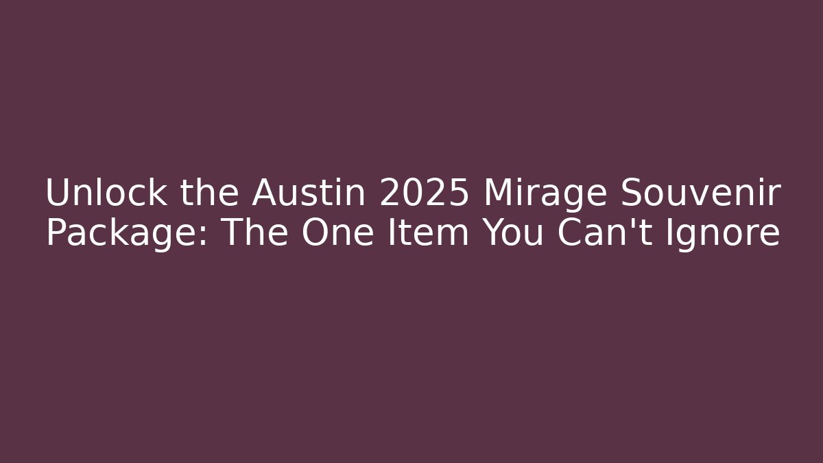 Unlock the Austin 2025 Mirage Souvenir Package: The One Item You Can't Ignore