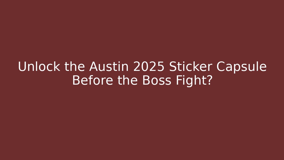 Unlock the Austin 2025 Sticker Capsule Before the Boss Fight?