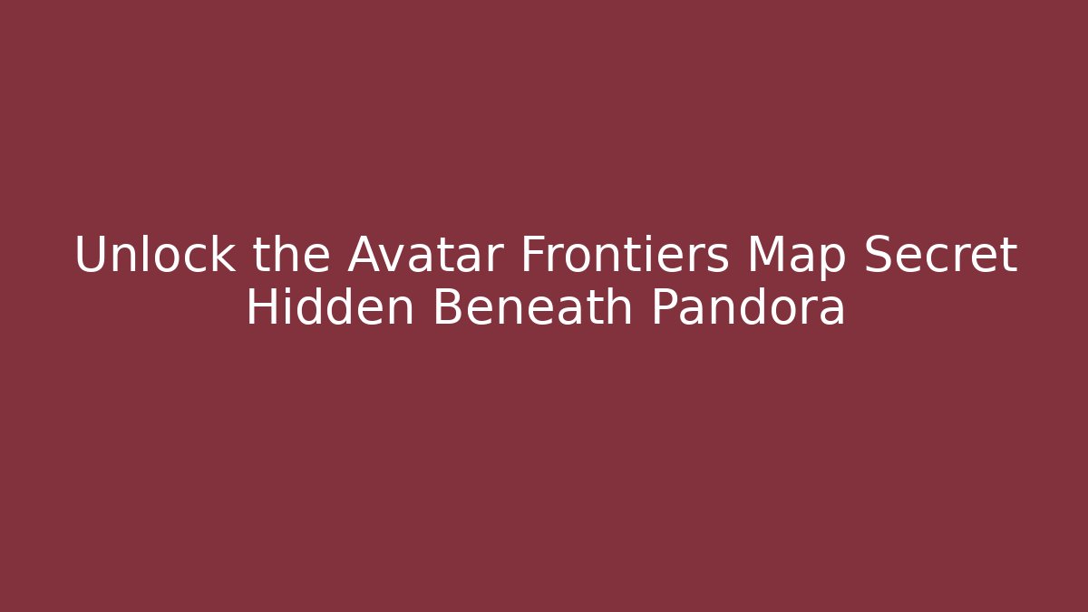 Unlock the Avatar Frontiers Map Secret Hidden Beneath Pandora