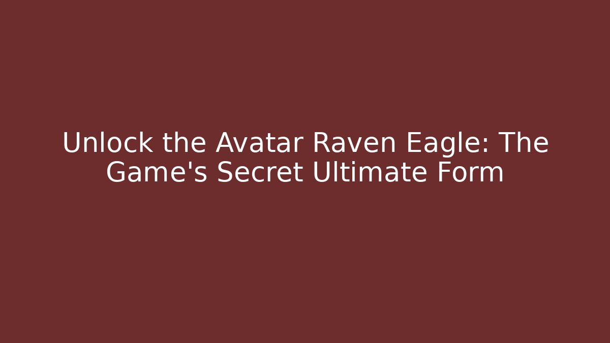 Unlock the Avatar Raven Eagle: The Game’s Secret Ultimate Form