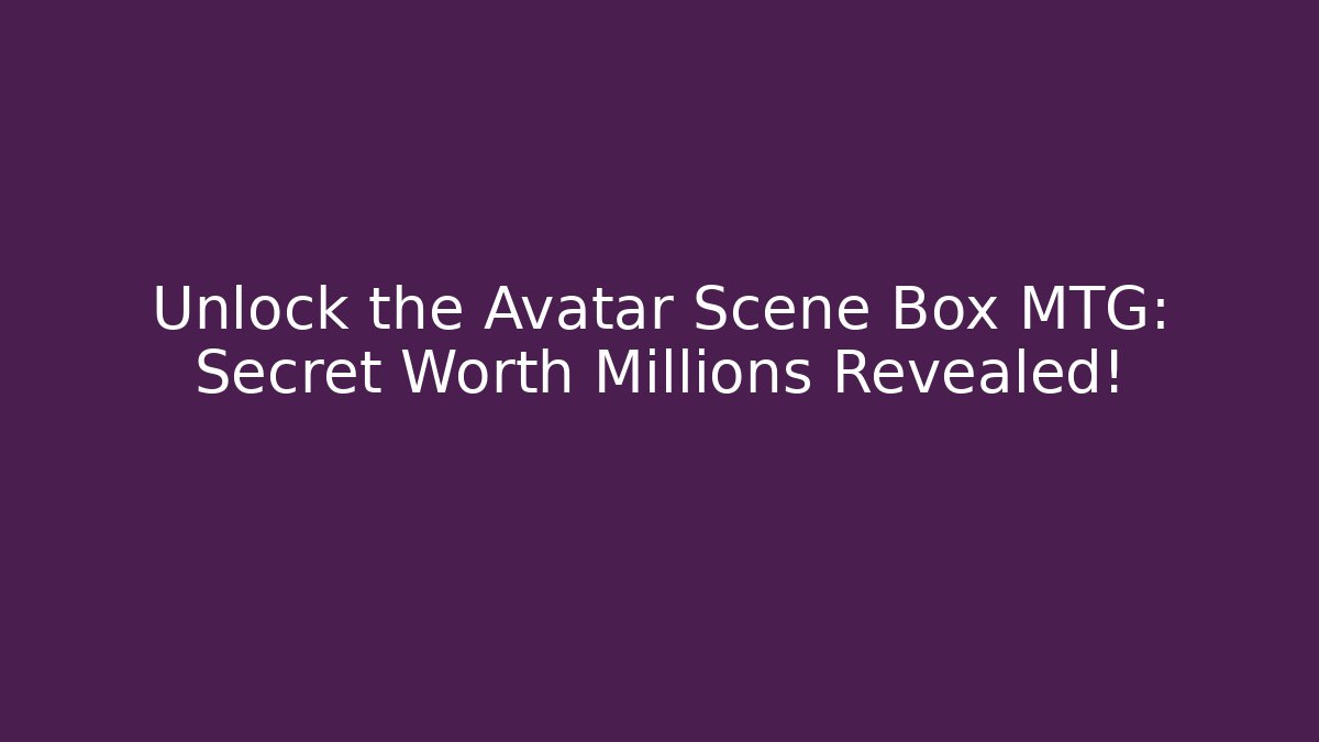 Unlock the Avatar Scene Box MTG: Secret Worth Millions Revealed!