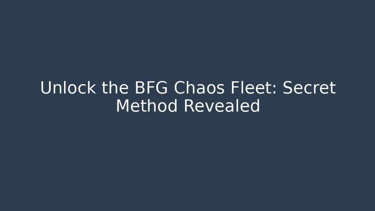 Unlock the BFG Chaos Fleet: Secret Method Revealed