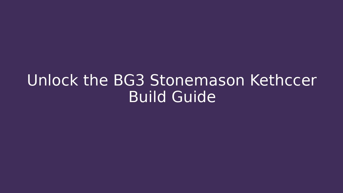 Unlock the BG3 Stonemason Kethccer Build Guide