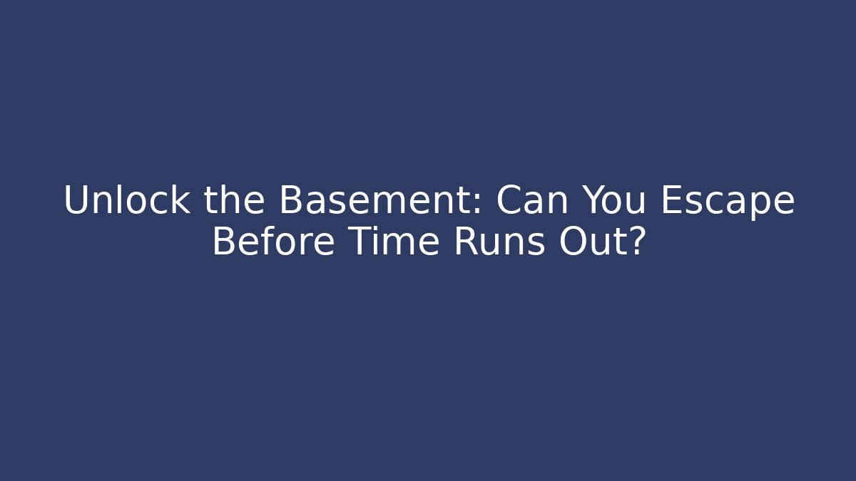 Unlock the Basement: Can You Escape Before Time Runs Out?