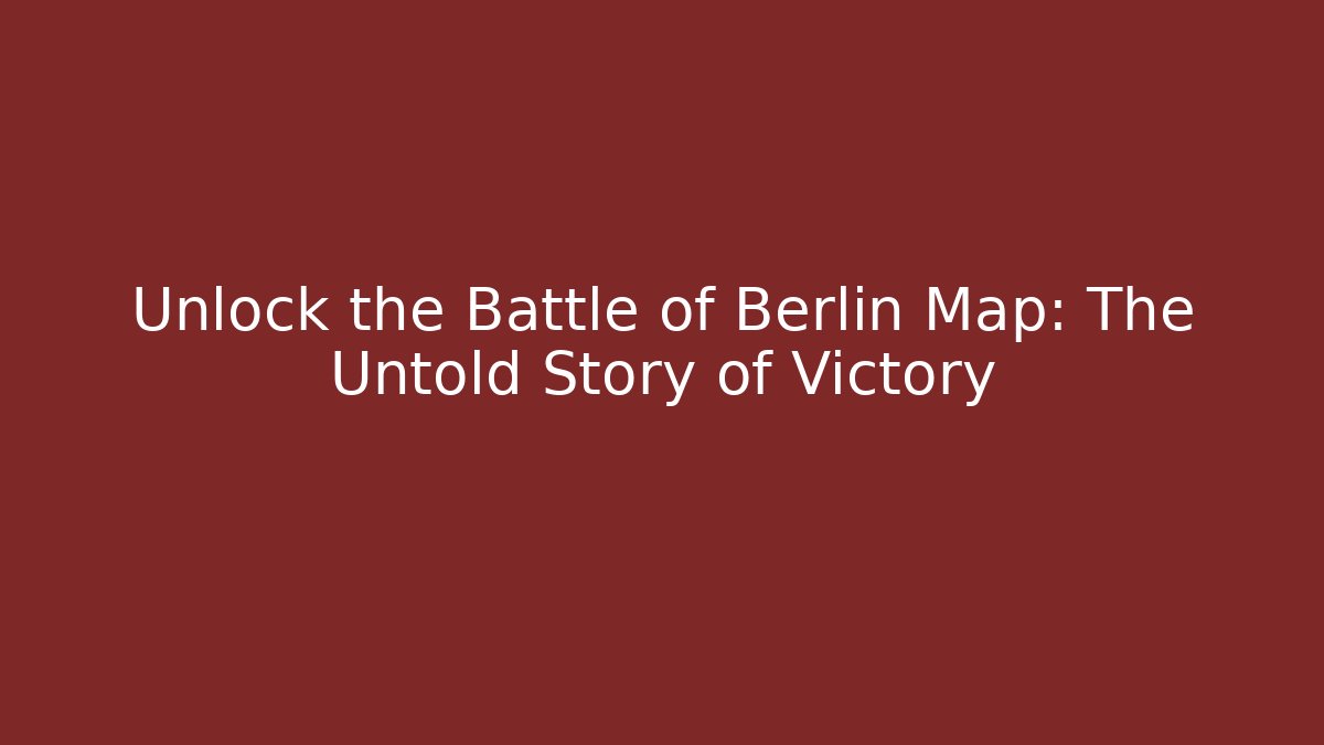 Unlock the Battle of Berlin Map: The Untold Story of Victory