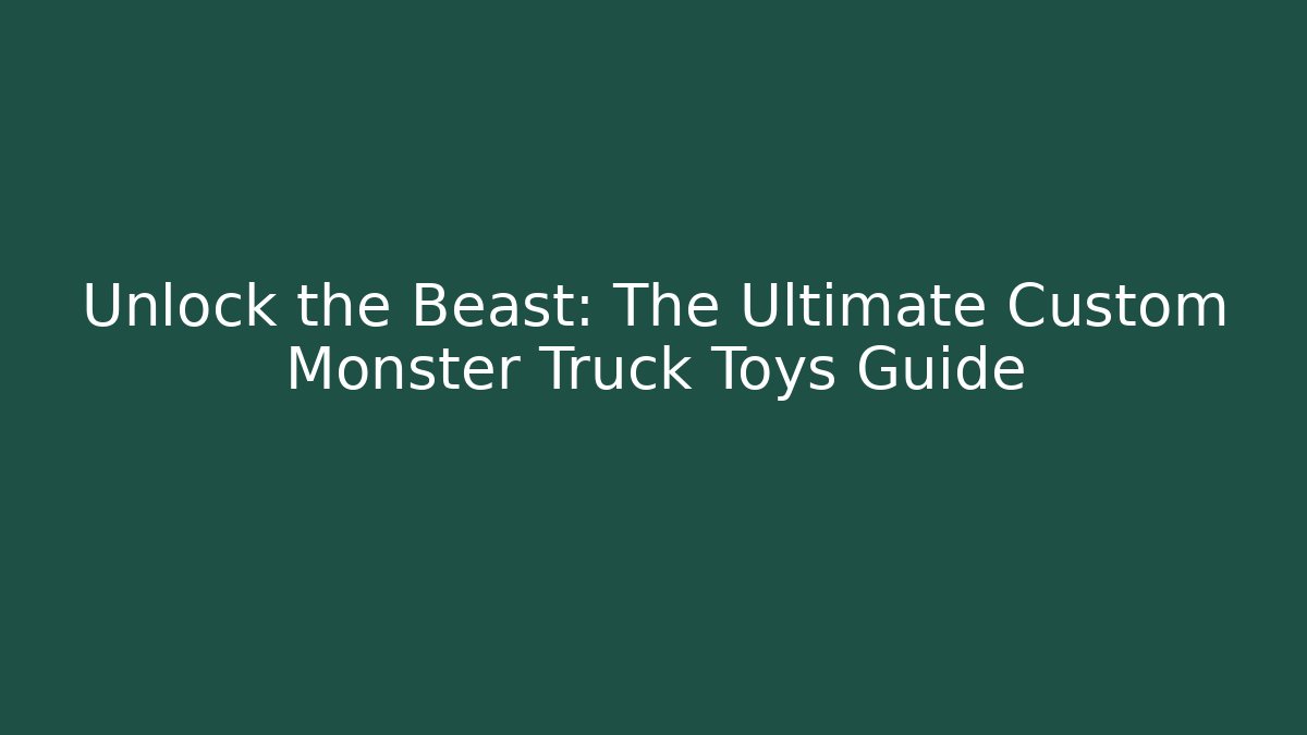 Unlock the Beast: The Ultimate Custom Monster Truck Toys Guide