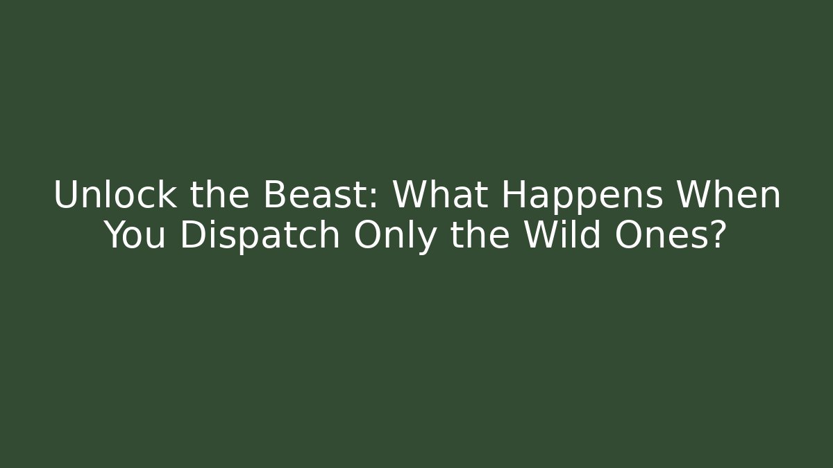 Unlock the Beast: What Happens When You Dispatch Only the Wild Ones?