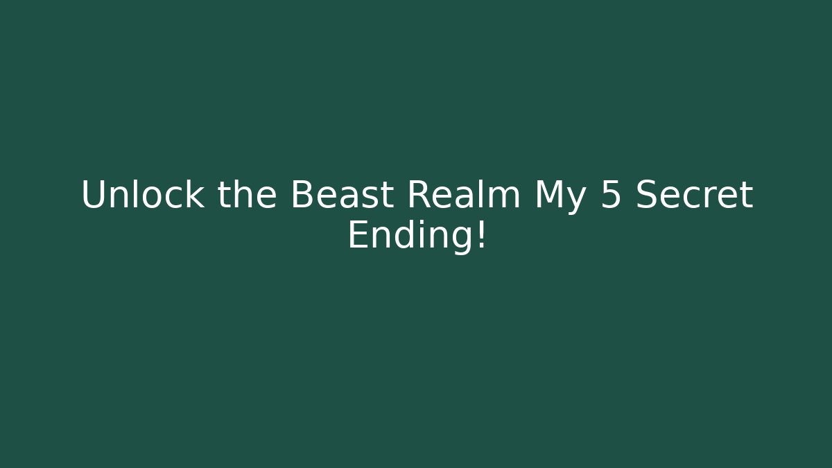 Unlock the Beast Realm My 5 Secret Ending!